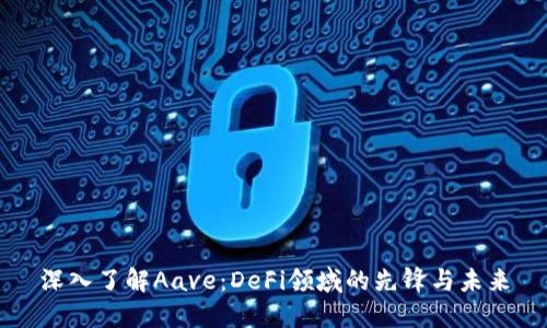 深入了解Aave：DeFi领域的先锋与未来