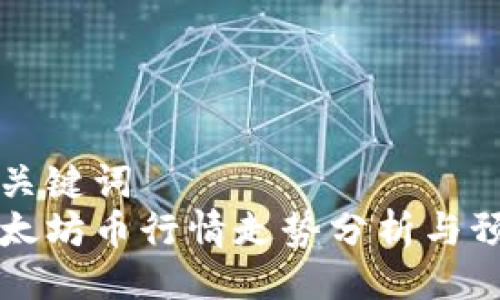 与关键词  
以太坊币行情走势分析与预测