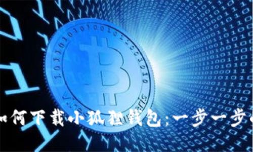 谷歌如何下载小狐狸钱包：一步一步的指南