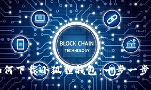 谷歌如何下载小狐狸钱包：一步一步的指南