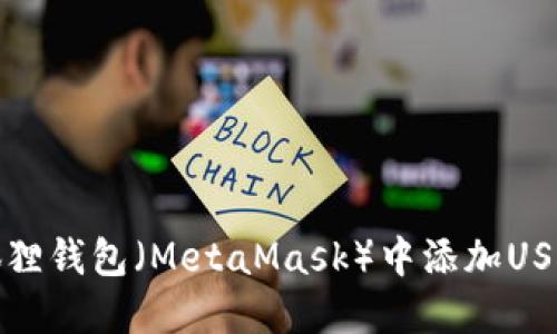 如何在小狐狸钱包（MetaMask）中添加USDT代币地址