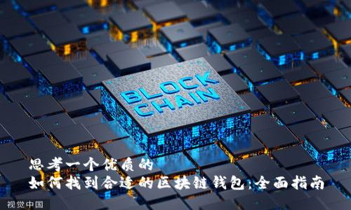 思考一个优质的
如何找到合适的区块链钱包：全面指南