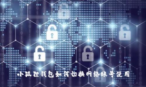 小狐狸钱包如何切换网络账号使用