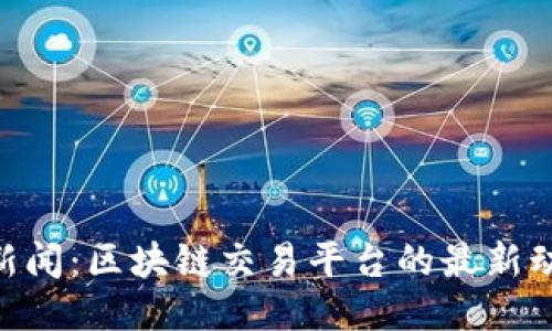 BitMart新闻：区块链交易平台的最新动态与趋势