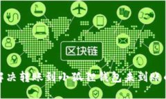 如何解决转账到小狐狸钱包未到账的问题