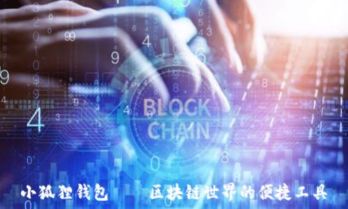   
小狐狸钱包——区块链世界的便捷工具