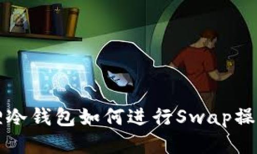 小狐狸冷钱包如何进行Swap操作指南