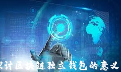 
深入探讨区块链独立钱包的意义与未来