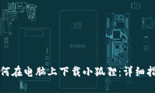 如何在电脑上下载小狐狸：详细指南