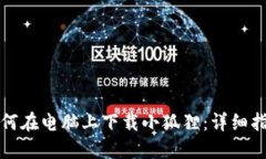 如何在电脑上下载小狐狸：详细指南